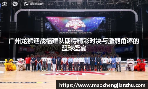 广州龙狮迎战福建队期待精彩对决与激烈角逐的篮球盛宴