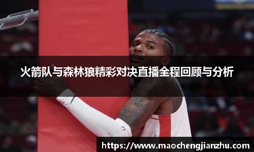 火箭队与森林狼精彩对决直播全程回顾与分析